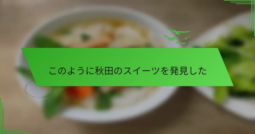 このように秋田のスイーツを発見した