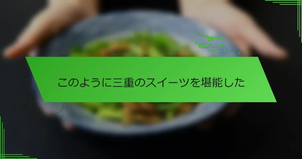 このように三重のスイーツを堪能した