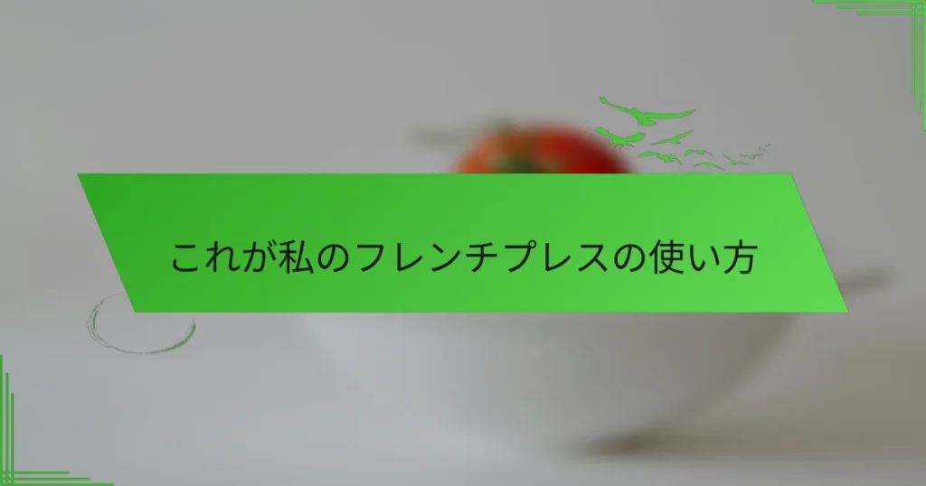これが私のフレンチプレスの使い方