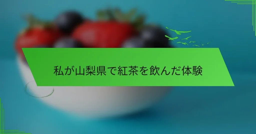 私が山梨県で紅茶を飲んだ体験
