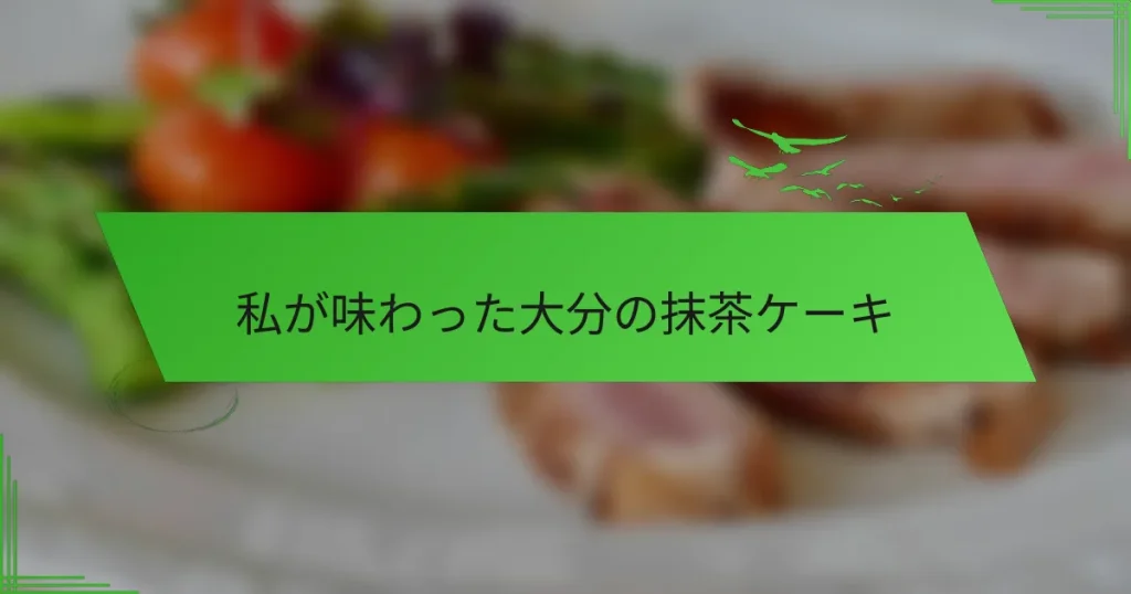 私が味わった大分の抹茶ケーキ