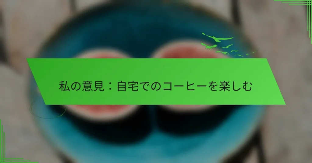 私の意見：自宅でのコーヒーを楽しむ