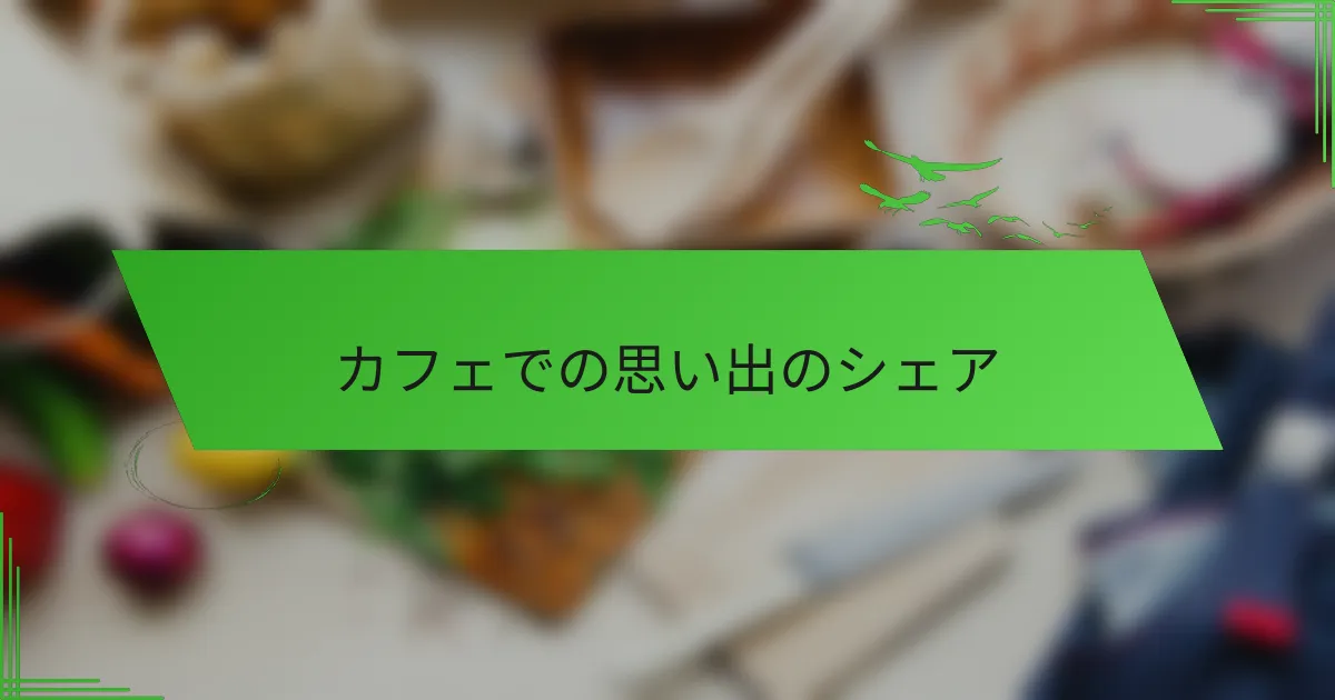 カフェでの思い出のシェア