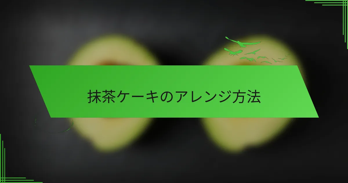 抹茶ケーキのアレンジ方法