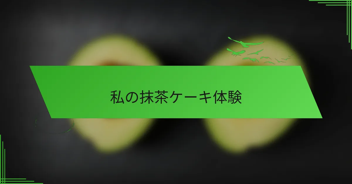 私の抹茶ケーキ体験